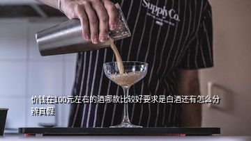 價錢在100元左右的酒哪款比較好要求是白酒還有怎么分辨真假