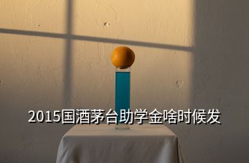 2015國(guó)酒茅臺(tái)助學(xué)金啥時(shí)候發(fā)