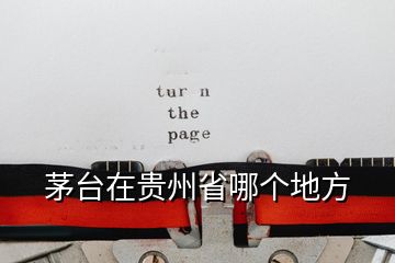 茅臺(tái)在貴州省哪個(gè)地方