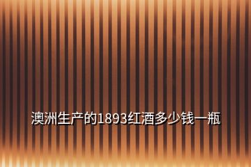 澳洲生產(chǎn)的1893紅酒多少錢一瓶