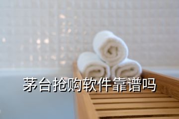 茅臺(tái)搶購軟件靠譜嗎