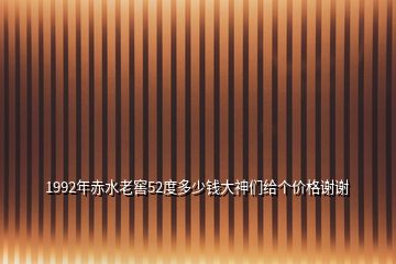 1992年赤水老窖52度多少錢(qián)大神們給個(gè)價(jià)格謝謝