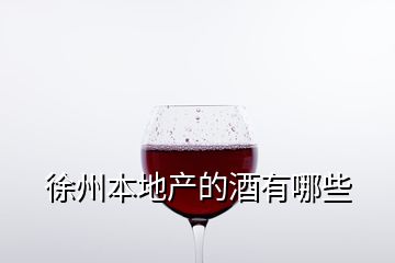 徐州本地產(chǎn)的酒有哪些