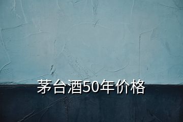 茅臺(tái)酒50年價(jià)格