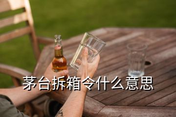 茅臺(tái)拆箱令什么意思