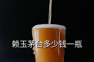 賴玉茅臺多少錢一瓶