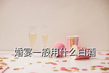 婚宴一般用什么白酒