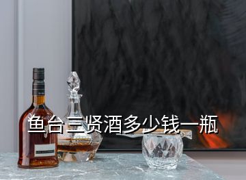 魚臺(tái)三賢酒多少錢一瓶