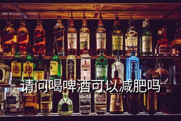 請(qǐng)問(wèn)喝啤酒可以減肥嗎