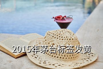 2015年茅臺標簽發(fā)黃