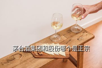 茅臺(tái)酒集團(tuán)和股份哪個(gè)是正宗