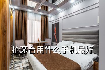 搶茅臺用什么手機(jī)最好
