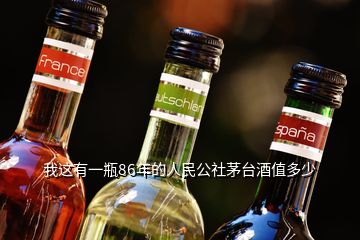 我這有一瓶86年的人民公社茅臺酒值多少