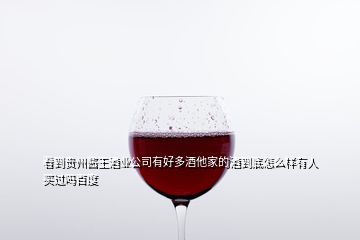 看到貴州醬王酒業(yè)公司有好多酒他家的酒到底怎么樣有人買(mǎi)過(guò)嗎百度