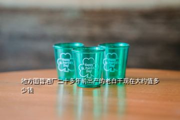 地方國營酒廠二十多年前出產(chǎn)的老白干現(xiàn)在大約值多少錢