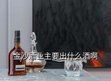 金沙酒業(yè)主要出什么酒啊