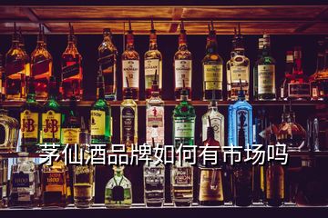 茅仙酒品牌如何有市場嗎