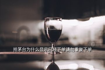 搶茅臺(tái)為什么顯示已經(jīng)下單請(qǐng)勿重復(fù)下單