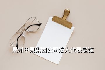 泉州中泉集團(tuán)公司法人代表是誰