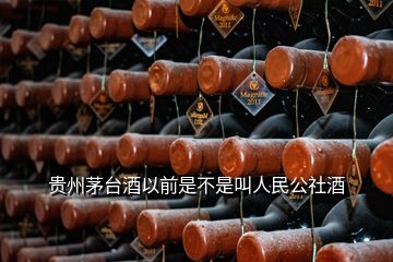 貴州茅臺酒以前是不是叫人民公社酒