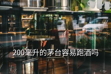 200毫升的茅臺容易跑酒嗎