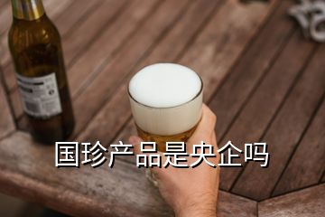 國珍產(chǎn)品是央企嗎