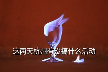 這兩天杭州有沒搞什么活動