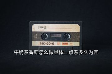 牛奶煮香菇怎么做具體一點(diǎn)煮多久為宜