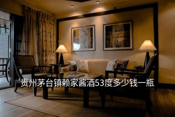 貴州茅臺(tái)鎮(zhèn)賴家醬酒53度多少錢(qián)一瓶