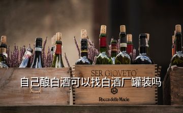 自己釀白酒可以找白酒廠罐裝嗎