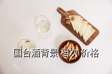 國臺(tái)酒背景 檔次 價(jià)格