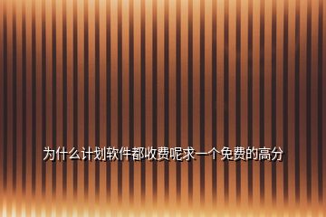 為什么計劃軟件都收費呢求一個免費的高分