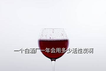 一個(gè)白酒廠一年會(huì)用多少活性炭啊