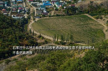 石家莊什么地方有真正回收老酒誠信做生意不是那種稱人不備把真酒換