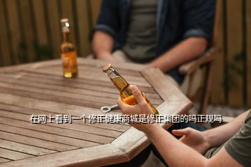 在網(wǎng)上看到一個修正健康商城是修正集團(tuán)的嗎正規(guī)嗎