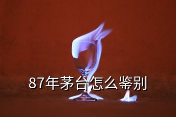 87年茅臺(tái)怎么鑒別