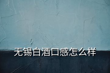 無錫白酒口感怎么樣