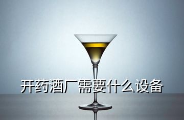 開藥酒廠需要什么設(shè)備