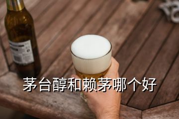 茅臺(tái)醇和賴(lài)茅哪個(gè)好