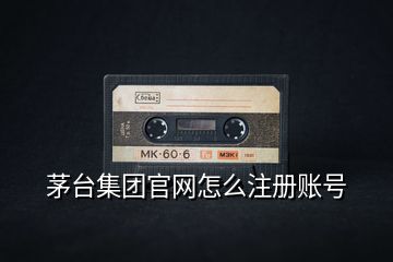 茅臺集團官網(wǎng)怎么注冊賬號