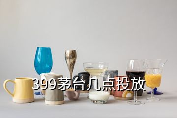 399茅臺幾點投放