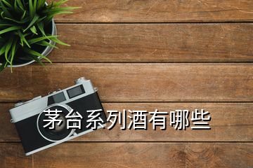 茅臺(tái)系列酒有哪些