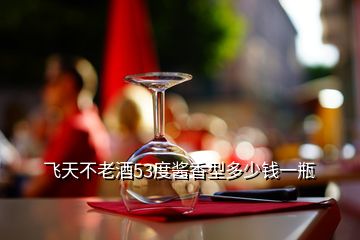 飛天不老酒53度醬香型多少錢一瓶