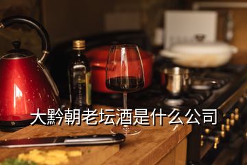 大黔朝老壇酒是什么公司