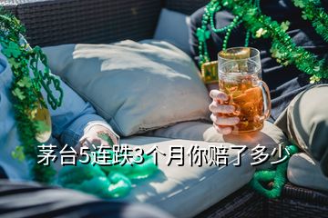 茅臺(tái)5連跌3個(gè)月你賠了多少