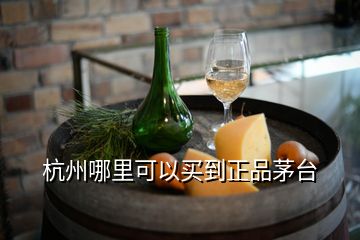 杭州哪里可以買到正品茅臺