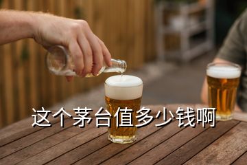 這個(gè)茅臺值多少錢啊