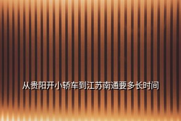 從貴陽開小轎車到江蘇南通要多長時間