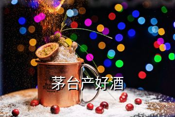 茅臺(tái)產(chǎn)好酒