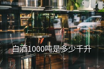 白酒1000噸是多少千升